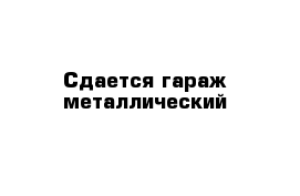 Сдается гараж металлический